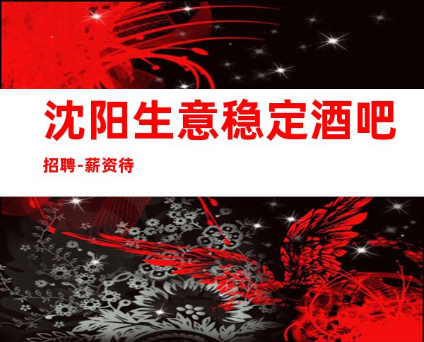 沈阳生意稳定酒吧招聘-薪资待遇好-起步