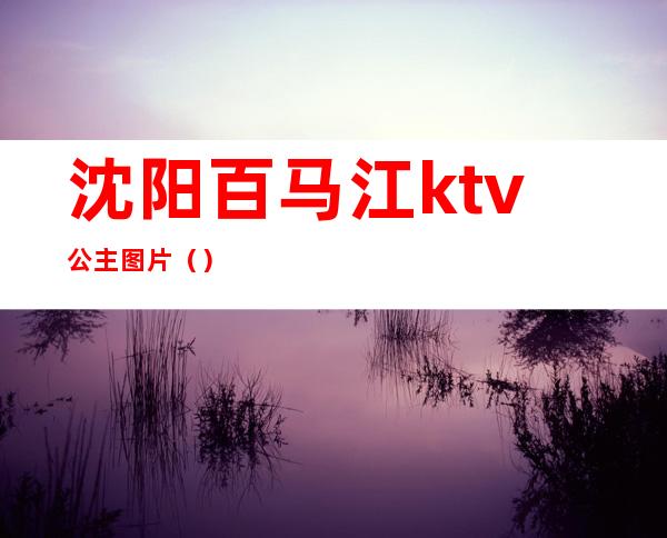 沈阳百马江ktv公主图片()