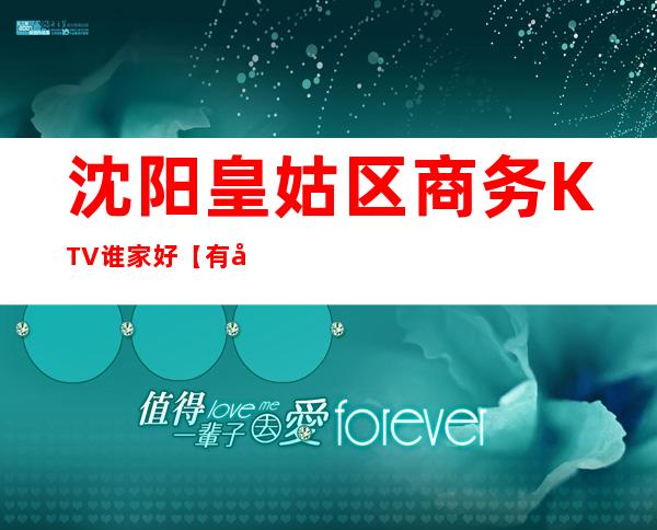 沈阳皇姑区商务KTV谁家好【有好玩的KTV推荐吗】