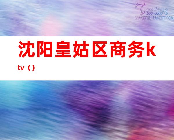 沈阳皇姑区商务ktv（）