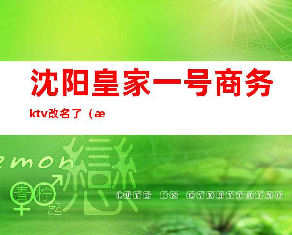 沈阳皇家一号商务ktv改名了(沈阳皇朝万豪ktv)