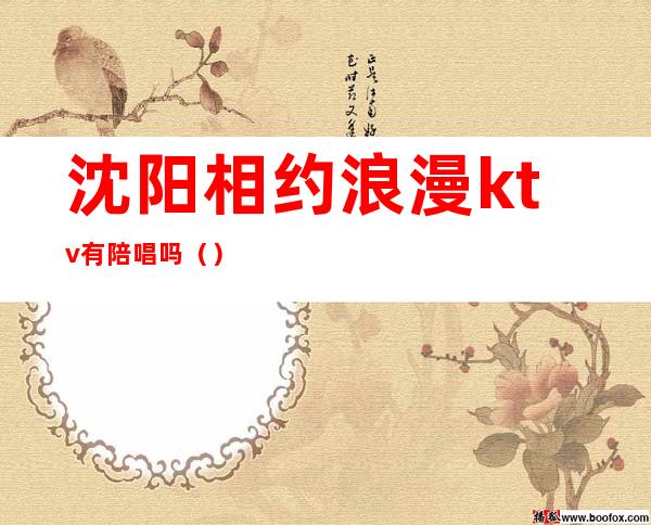 沈阳相约浪漫ktv有陪唱吗()