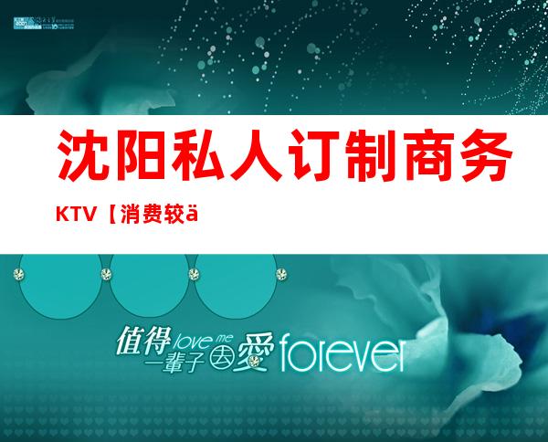 沈阳私人订制商务KTV【消费较低性价比高的KTV】