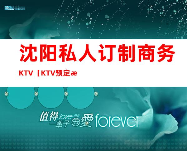 沈阳私人订制商务KTV【KTV预定找谁】
