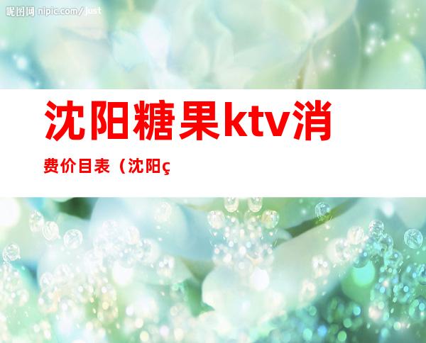 沈阳糖果ktv消费价目表(沈阳糖果KTV)