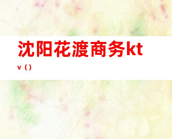 沈阳花渡商务ktv()