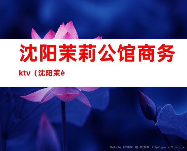 沈阳茉莉公馆商务ktv(沈阳茉莉公馆地址)