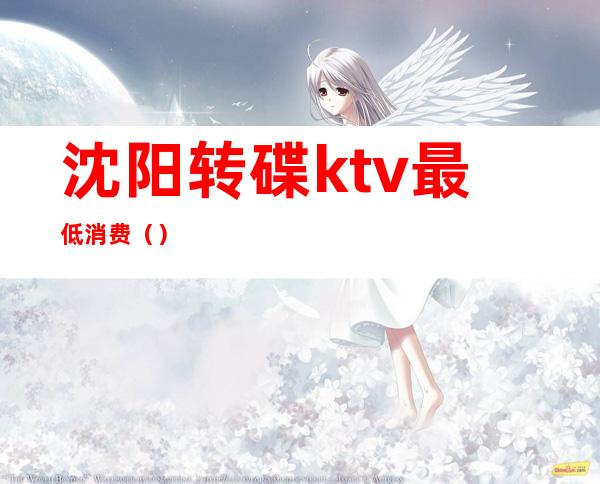 沈阳转碟ktv最低消费()