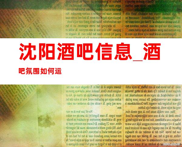 沈阳酒吧信息_酒吧氛围如何运营_怎样让酒吧氛围更好
