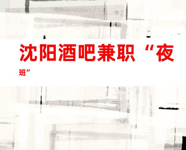 沈阳酒吧/兼职“夜班”