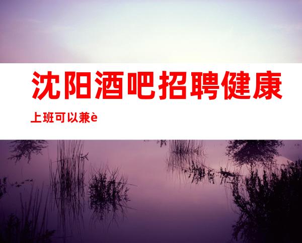 沈阳酒吧招聘健康上班可以兼职吗？