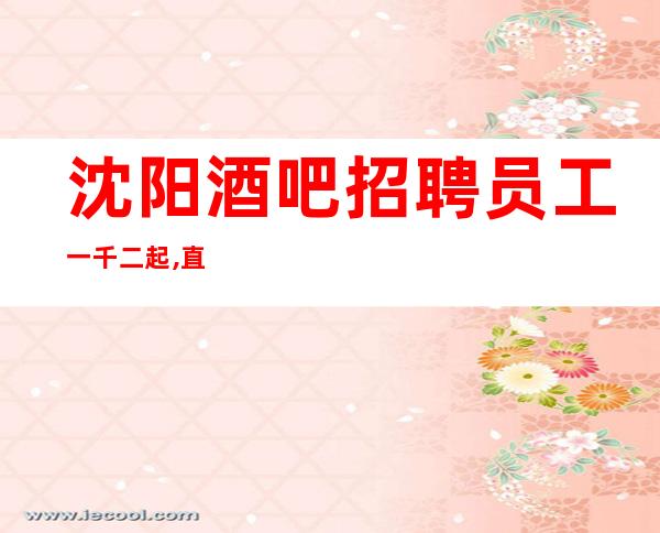 沈阳酒吧招聘员工一千二起 ,直接上班无套路