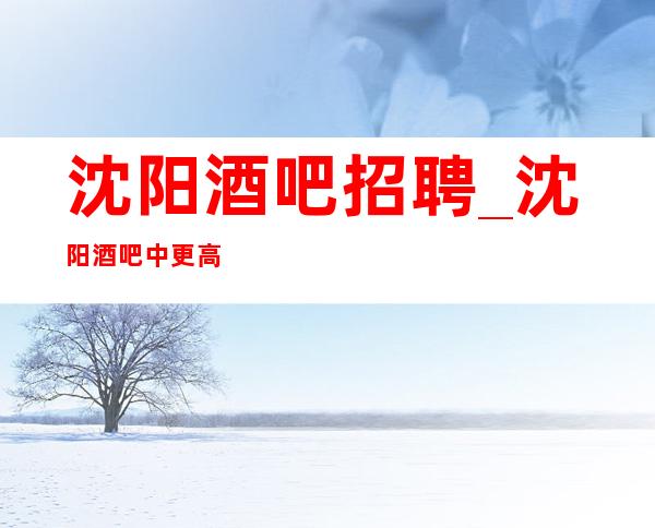 沈阳酒吧招聘_沈阳酒吧中更高好做不看身高