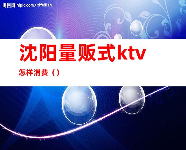 沈阳量贩式ktv怎样消费()