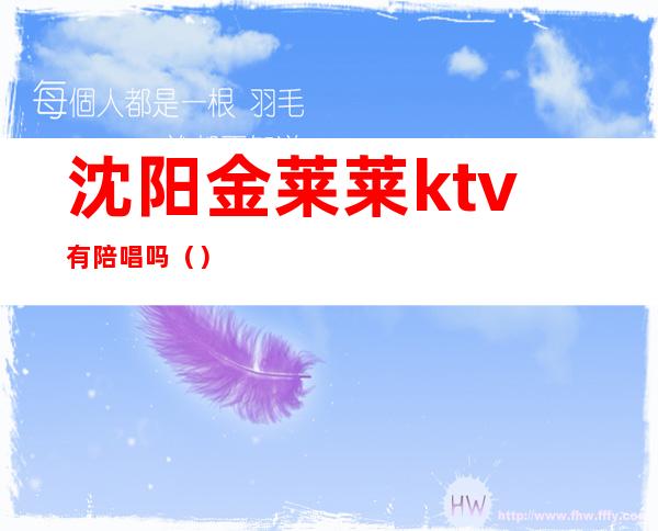 沈阳金莱莱ktv有陪唱吗（）