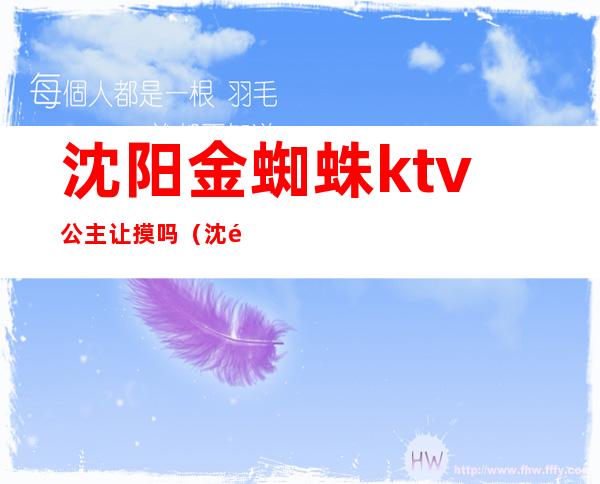 沈阳金蜘蛛ktv公主让摸吗(沈阳金蜘蛛商务ktv)