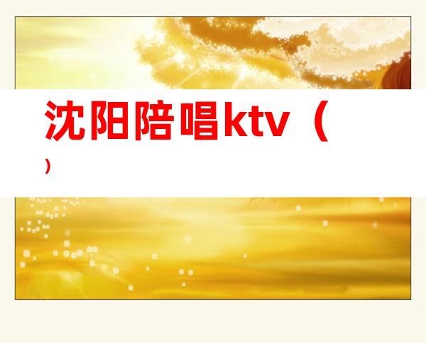 沈阳陪唱ktv()