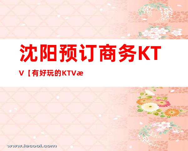 沈阳预订商务KTV【有好玩的KTV推荐吗】