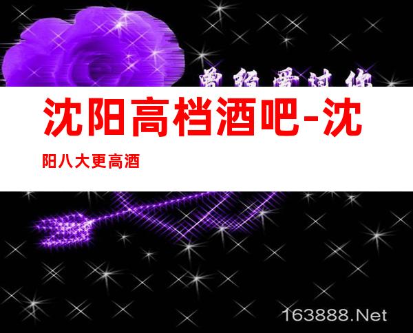 沈阳高档酒吧-沈阳八大更高酒吧场所排名预订