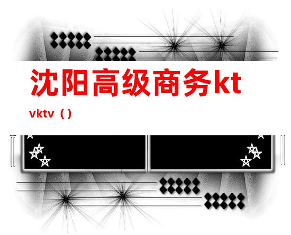沈阳高级商务ktvktv()