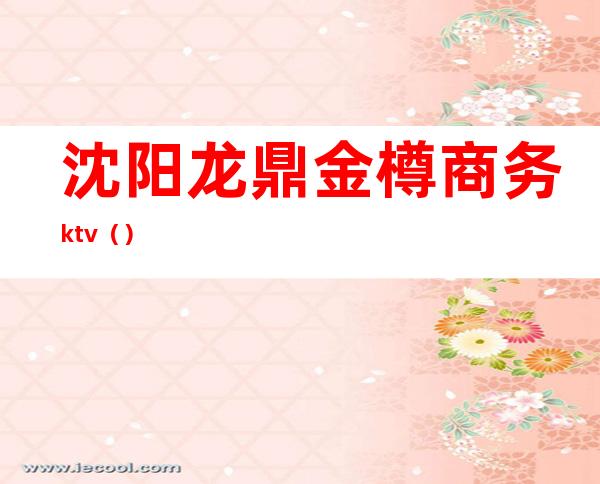 沈阳龙鼎金樽商务ktv（）