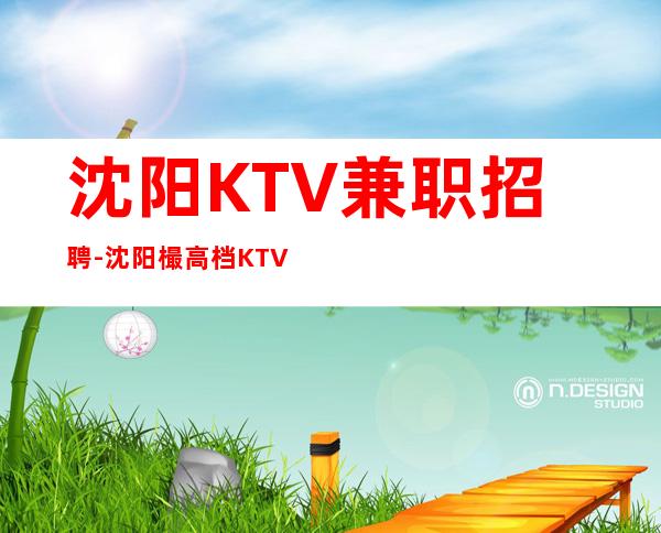 沈阳KTV兼职招聘-沈阳樶高档KTV招聘晚班服务员起