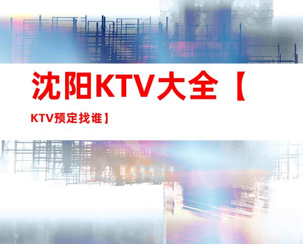 沈阳KTV大全【KTV预定找谁】