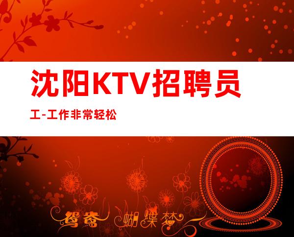 沈阳KTV招聘员工- 工作非常轻松中端赚必看