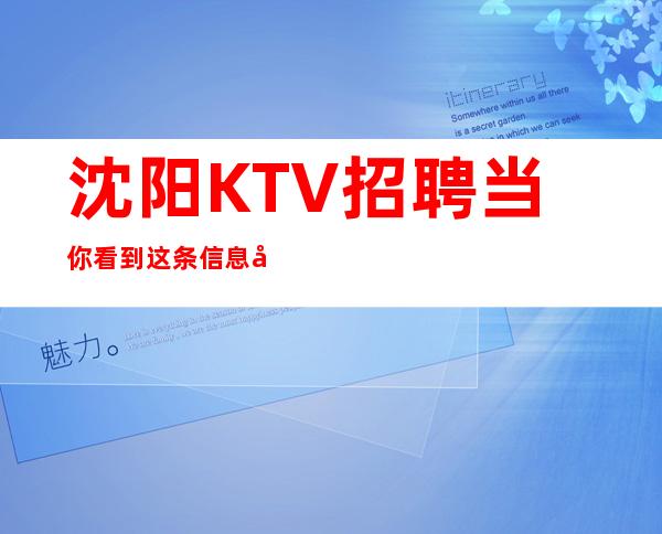 沈阳KTV招聘当你看到这条信息夜总会公司直招