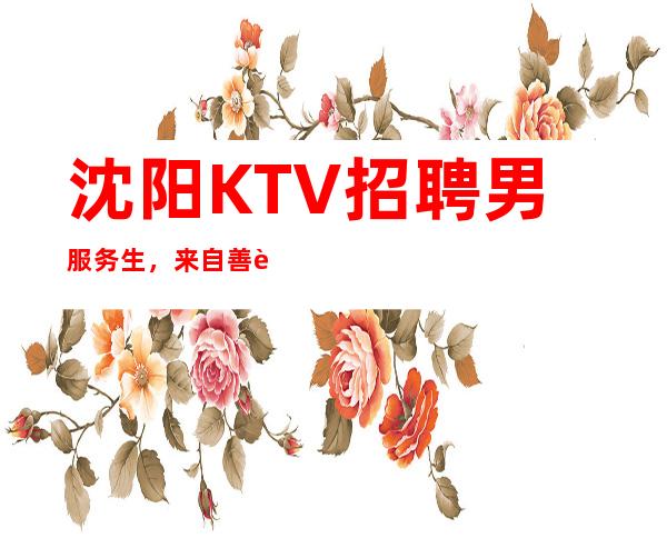 沈阳KTV招聘男服务生，来自善解人意-来自与世无争