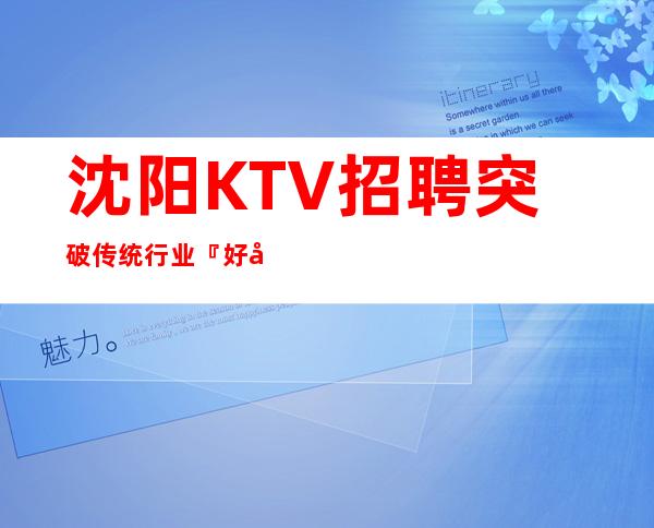 沈阳KTV招聘突破传统行业『好客源多』每天满房