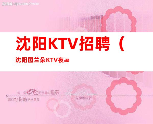 沈阳KTV招聘(沈阳图兰朵KTV夜总会招聘女服务员)