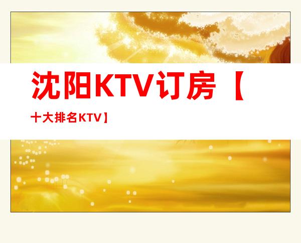 沈阳KTV订房【十大排名KTV】