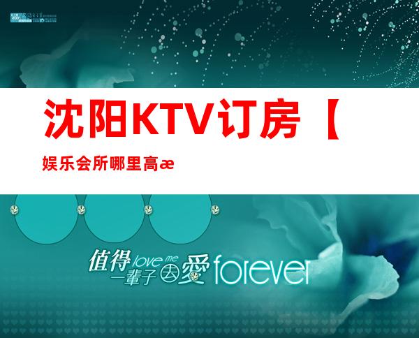 沈阳KTV订房【娱乐会所哪里高档点】