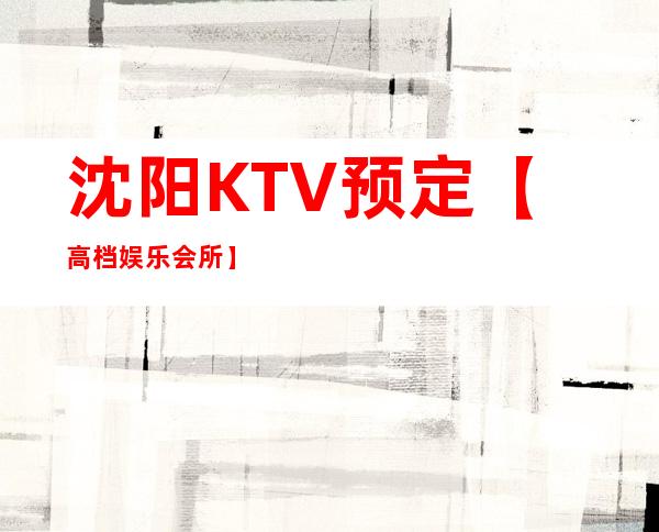 沈阳KTV预定【高档娱乐会所】