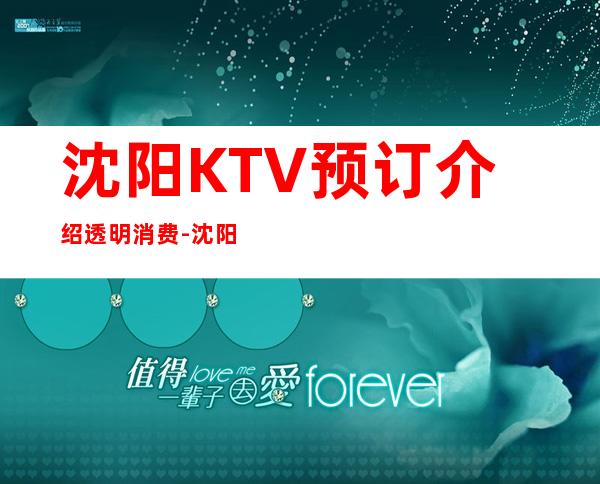 沈阳KTV预订介绍透明消费-沈阳十大高档夜总会排名不可错过