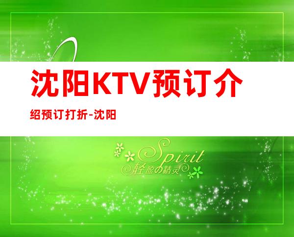 沈阳KTV预订介绍预订打折-沈阳哪家KTV高端