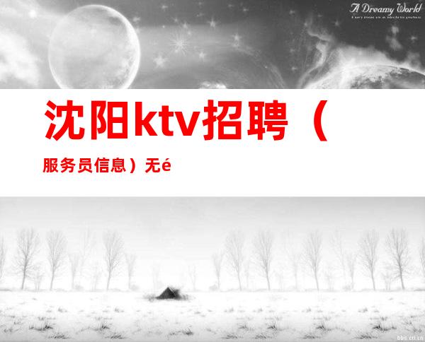 沈阳ktv招聘(服务员信息)无需经验,高提成当天结算
