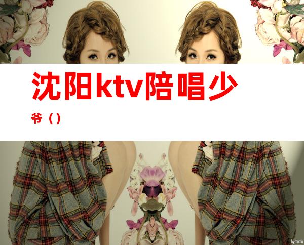 沈阳ktv陪唱少爷()