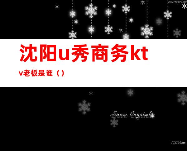 沈阳u秀商务ktv老板是谁()