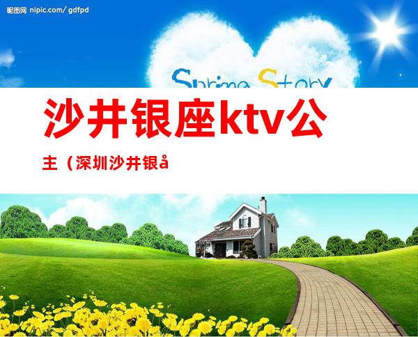 沙井银座ktv公主(深圳沙井银座ktv)