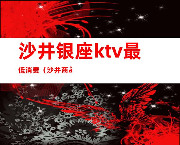 沙井银座ktv最低消费(沙井商务KTV)