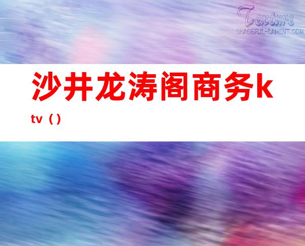 沙井龙涛阁商务ktv()