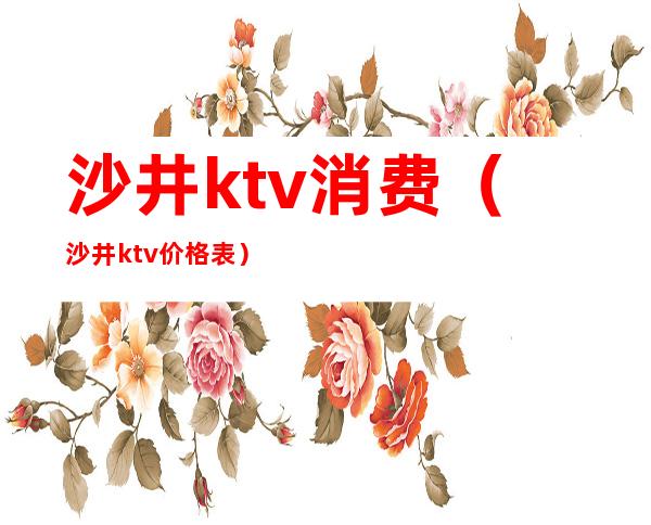 沙井ktv消费(沙井ktv价格表)