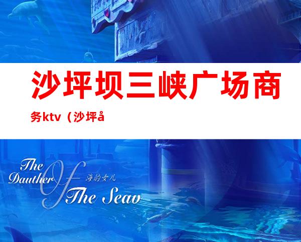 沙坪坝三峡广场商务ktv(沙坪坝区三峡广场)