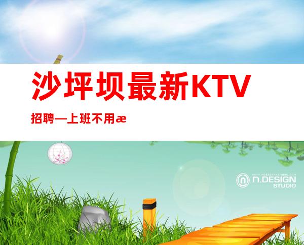 沙坪坝最.新KTV招聘—上班不用愁—找工作更要看