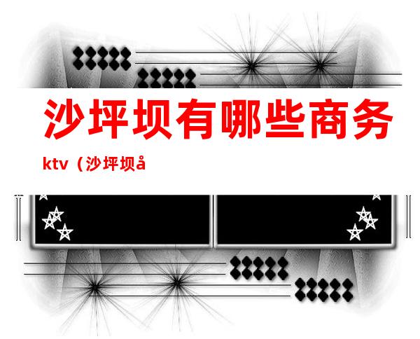 沙坪坝有哪些商务ktv(沙坪坝四星级酒店有哪些)