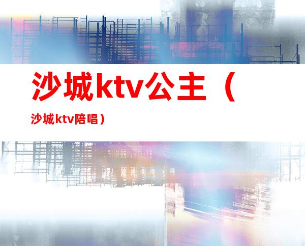 沙城ktv公主(沙城ktv陪唱)