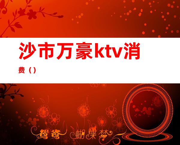 沙市万豪ktv消费()