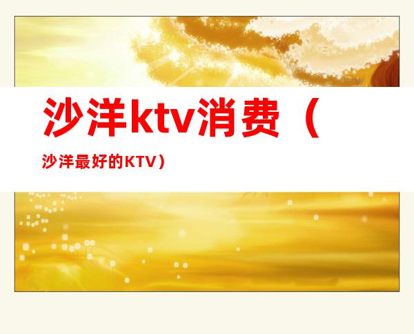 沙洋ktv消费(沙洋最好的KTV)